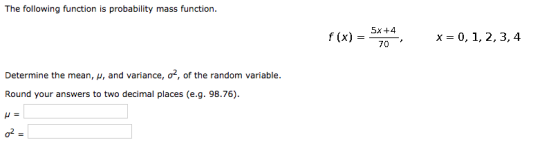 The following function is probability mass function 5x 4 f (x) 0, 1, 2, 3, 4 x 70 Determine the mean, , and variance, o, of t