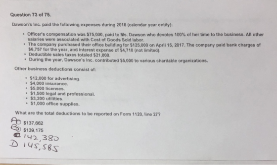 Question 73 of 75. Dawsons Inc. paid the following expenses during 2018 (calendar year entity): • Officers compensation was