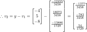\small \therefore v_{2}=y-v_{1}=\begin{bmatrix} -4\\ 5\\ -8\\ \end{bmatrix}-\begin{bmatrix} \frac{-12455}{3458}\\ \\ \frac{18073}{3458}\\ \\ \frac{-13886}{1729}\\ \\ \end{bmatrix}=\begin{bmatrix} \frac{-1377}{3458}\\\\ \frac{-783}{3458}\\ \\ \frac{54}{1729}\\ \end{bmatrix}