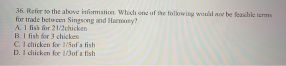 36. Refer to the above information. Which one of the following would not be feasible terms for trade between Singsong and Har