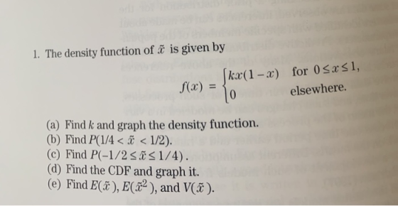 1. The density function of b is given by kx(1 - x) f(x) = { for 0 < x 51, elsewhere. (a) Find k and graph the density functio