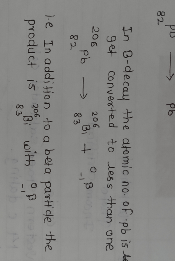 OD - pb. In B-decay the atomic no. of pb is to get converted to less than one 206 206 Bi + Pb 82 0.B ie In addition to a beta