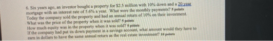 6. Six years ago, an investor bought a property for $2.5 million with 10% down and a 20 year mortgage with an interest rate o