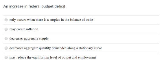 An increase in federal budget deficit only occurs when there is a surplus in the balance of trade may create inflation decrea