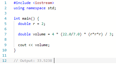 1 #include iostream» 2 using namespace std; 4 int main) 6 1 double r = 2; double volume * (22.0/7.0) * 4 (r*r*r) / 3; = cout << volume; 10 12 I Output: 33.5238