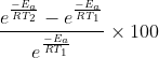 \frac{e^{\frac{-E_{a}}{RT_{2}}}-e^{\frac{-E_{a}}{RT_{1}}}}{e^{\frac{-E_{a}}{RT_{1}}}}\times 100