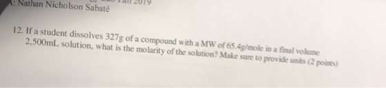 Nathan Nicholson Sabaté U DUall 2014 12. If a student dissolves 327g of a compound with a MW of 65.4g/mole in a final volume