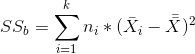 SS_{b}=sum_{i=1}^{k}n_{i}*(ar X_{i}- ar {ar X})^{2}
