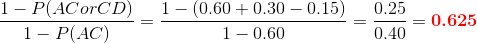 1- P(ACorCD) 1- 0.60 +0.30 - 0.15) 0.25 0.40 - 0.625 1- P(AC) 1-0.60