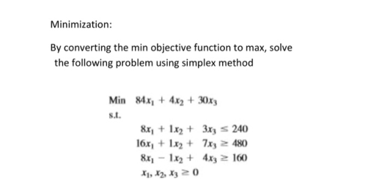 Minimization: By converting the min objective function to max, solve the following problem using simplex method Min 84x, + 4x