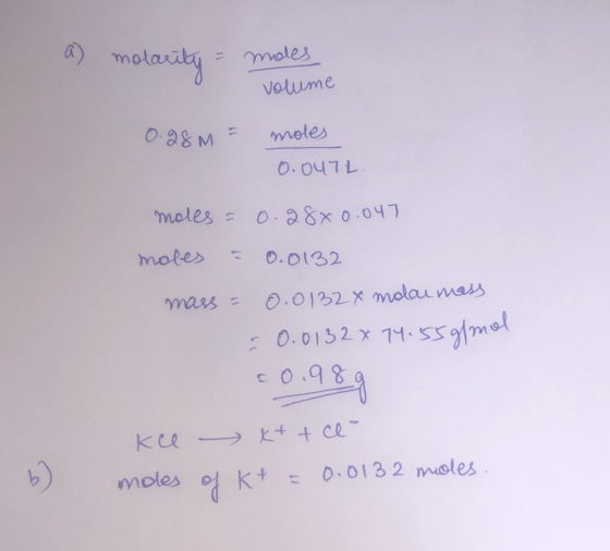a) molarity = moles volume 0.28M = moles 0.0472 moles = 0.28x0.047 moles = 0.0132 mass = 0.0132 x molar mass 0.0132 x 74:55 g