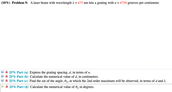 (10%) Problem 9: A laser beam with wavelength i = 675 nm hits a grating with n=6750 grooves per centimeter. A 25% Part (a) Ex
