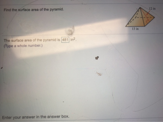 Find the surface area of the pyramid. 13 in The surface area of the pyramid is 481 in 2 (Type a whole number.) Enter your ans