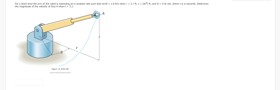 For a short time the arm of the robot is extending at a constant rate such that dr/dt = 1.4 ft/s when r = 2.7 ft, z = (472) f