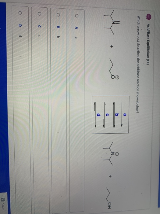Acid/Base Equilibrium (FE) Which arrow best describes the acid/base reaction shown below? a IZ Oo b Oz + ОН с d O Аа O B b 0