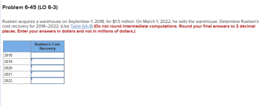 Problem 6-45 (LO 6-3) Rueben acquires a warehouse on September 1, 2018, for $1.5 million. On March 1, 2022, he sells the ware