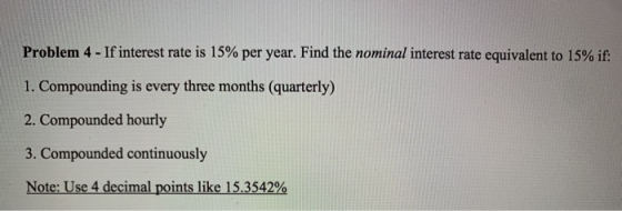 Problem 4 - If interest rate is 15% per year. Find the nominal interest rate equivalent to 15% if: 1. Compounding is every th