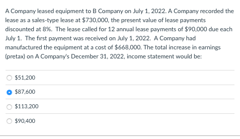 A Company leased equipment to B Company on July 1, 2022. A Company recorded the lease as a sales-type lease at $730,000, the