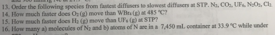 13. Order the following species from fastest diffusers to slowest diffusers at STP. N2, CO2, UF6, N2O2, Cl2 14. How much fast