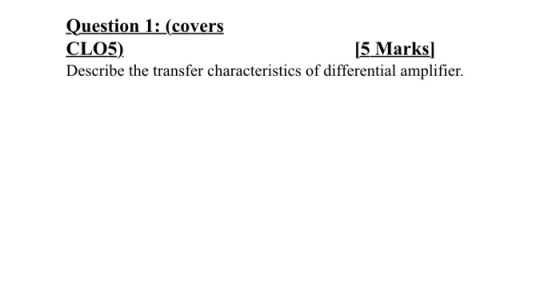 Question 1: (covers CLO5). [5 Marks) Describe the transfer characteristics of differential amplifier.