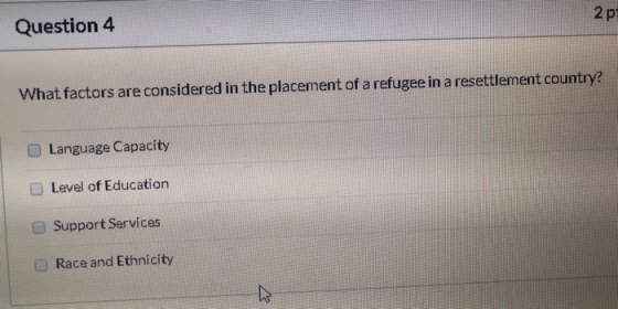 Question 4 2p What factors are considered in the placement of a refugee in a resettlement country? Language Capacity Level of