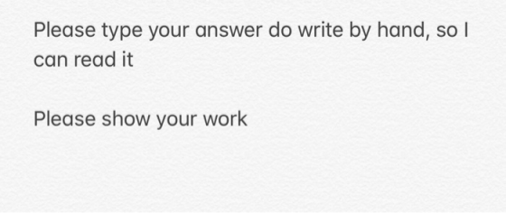 Please type your answer do write by hand, so can read it Please show your work
