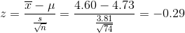 z=\frac{\overline{x}-\mu}{\frac{s}{\sqrt{n}}}=\frac{4.60-4.73}{\frac{3.81}{\sqrt{74}}}=-0.29