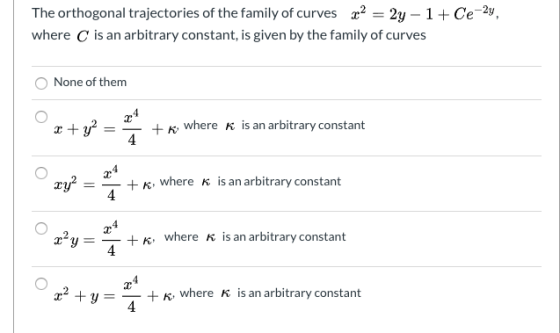 The orthogonal trajectories of the family of curves 22 = 2y - 1+ Ce-24, where is an arbitrary constant, is given by the famil