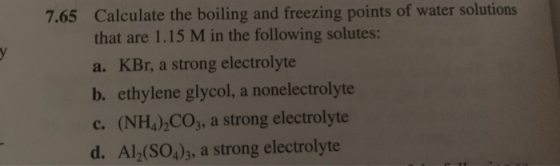 7.65 y Calculate the boiling and freezing points of water solutions that are 1.15 M in the following solutes: a. KBr, a stron