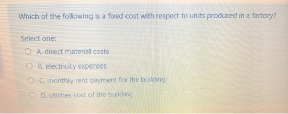 Which of the following is a fixed cost with respect to units produced in a factory? Select one: A. direct material costs O B.