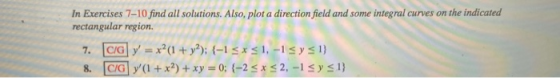 In Exercises 7-10 find all solutions. Also, plot a direction field and some integral curves on the indicated rectangular regi