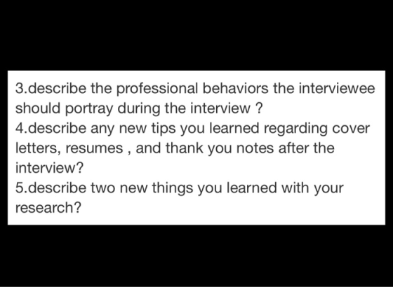 3.describe the professional behaviors the interviewee should portray during the interview? 4.describe any new tips you learne