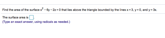 Find the area of the surface x2 - 6y – 2z = 0 that lies above the triangle bounded by the lines x= 3, y=0, and y= 3x. The sur