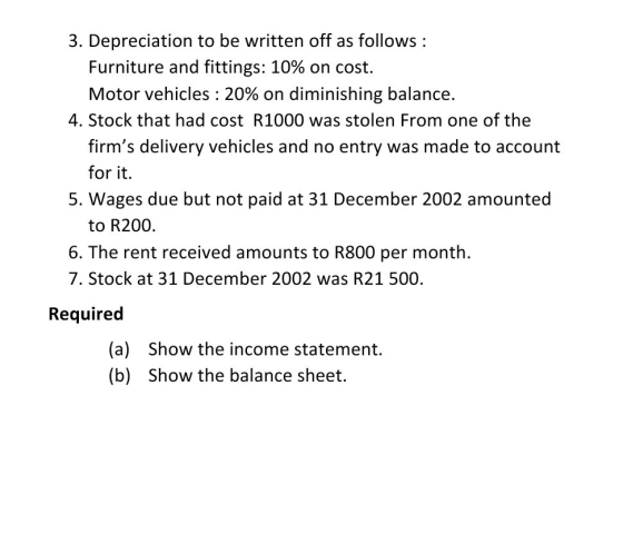 3. Depreciation to be written off as follows: Furniture and fittings: 10% on cost. Motor vehicles : 20% on diminishing balanc