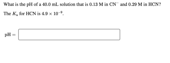 What is the pH of a 40.0 mL solution that is 0.13 M in CN and 0.29 M in HCN? The K, for HCN is 4.9 x 10-9. pH =