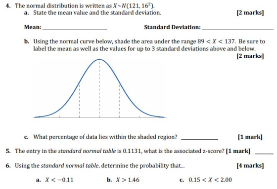 4. The normal distribution is written as X-N(121, 162). a. State the mean value and the standard deviation. [2 marks] Mean: S