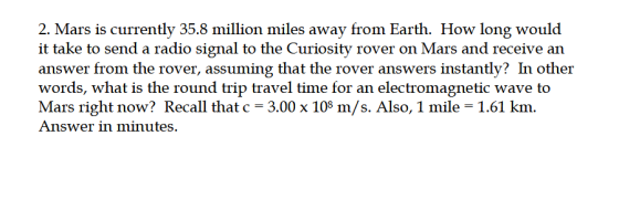 2. Mars is currently 35.8 million miles away from Earth. How long would it take to send a radio signal to the Curiosity rover