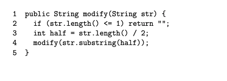 on W NA 1 public String modify (String str) { if (str.length() <= 1) return ; int half = str.length() / 2; modify(str.subst