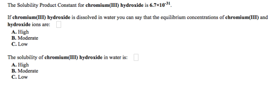 The Solubility Product Constant for chromium(III) hydroxide is 6.7x10-31 If chromium(III) hydroxide is dissolved in water you