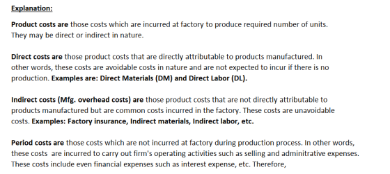 Explanation: Product costs are those costs which are incurred at factory to produce required number of units. They may be dir