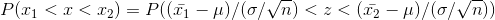 P(x_1<x<x_2) = P((ar{x_1}-mu)/(sigma/sqrt{n})<z<(ar{x_2}-mu)/(sigma/sqrt{n}))