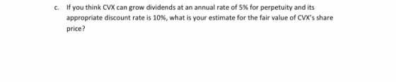 c. If you think CVX can grow dividends at an annual rate of 5% for perpetuity and its appropriate discount rate is 10%, what