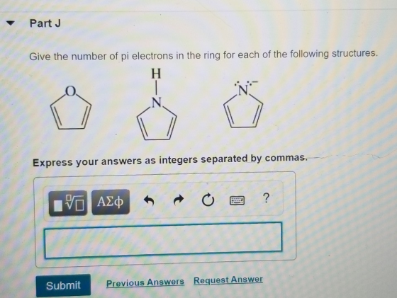 Part J Give the number of pi electrons in the ring for each of the following structures. Express your answers as integers sep