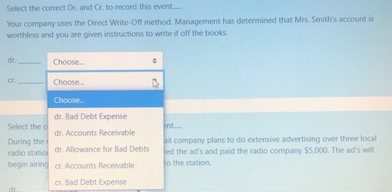 Select the correct Dr. and Cr. to record this event..... Your company uses the Direct Write-Off method. Management has determ