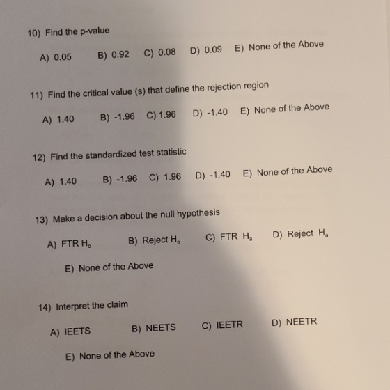 10) Find the p-value A) 0.05 B) 0.92 C) 0.08 D) 0.09 E) None of the Above 11) Find the critical value (s) that define the rej