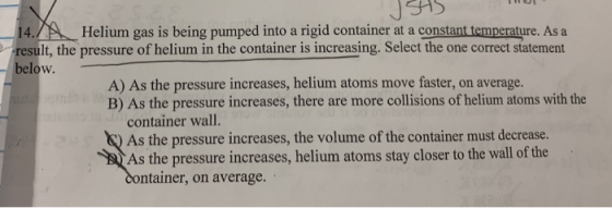 ISHS Helium gas is being pumped into a rigid container at a constant temperature. As a result, the pressure of helium in the
