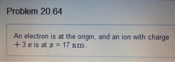 Problem 20.64 An electron is at the origin, and an ion with charge +3eis at z = 17nm An electron s at the onigin. and an ion with chaige