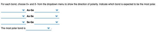 For each bond, choose δ+ and δ-from the dropdown menu to show the direction of polarity·Indicate which bondis expected to be the most polar. As-Ge As-Se Se-Ge The most polar bond is