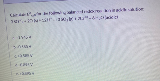 Calculate Eºcell for the following balanced redox reaction in acidic solution: 35024+ 2Cr(s) + 12 H+ + 3 SO2 (g) + 2Cr+3 + 6