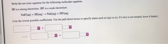 Write the net ionic equation for the following molecular equation. HI is a strong electrolyte. HF is a weak electrolyte. NaF